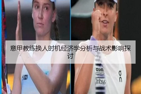 意甲教练换人时机经济学分析与战术影响探讨