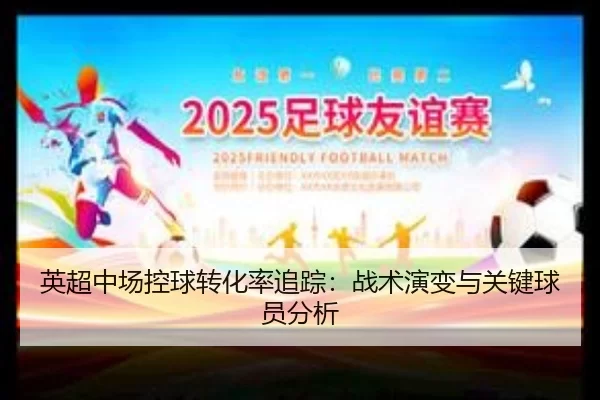 英超中场控球转化率追踪：战术演变与关键球员分析